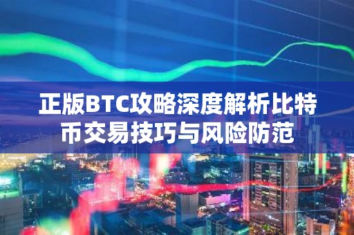 正版BTC攻略深度解析比特币交易技巧与风险防范