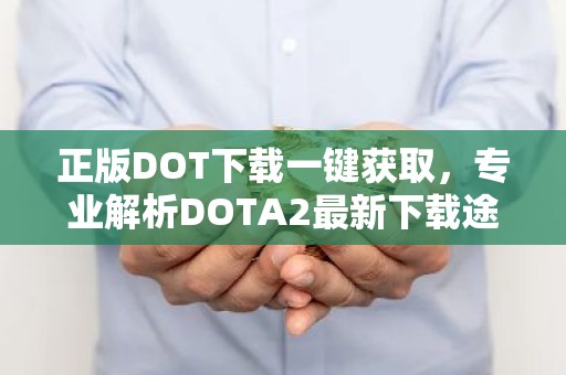 正版DOT下载一键获取，专业解析DOTA2最新下载途径