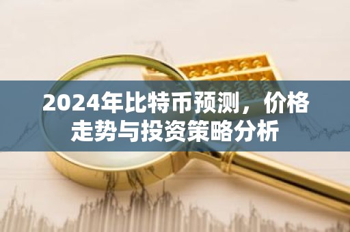 2024年比特币预测，价格走势与投资策略分析