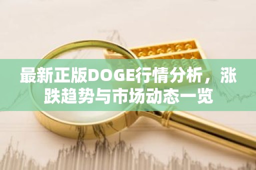 最新正版DOGE行情分析，涨跌趋势与市场动态一览