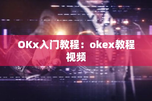 OKx入门教程：okex教程视频