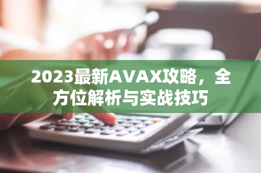 2023最新AVAX攻略，全方位解析与实战技巧