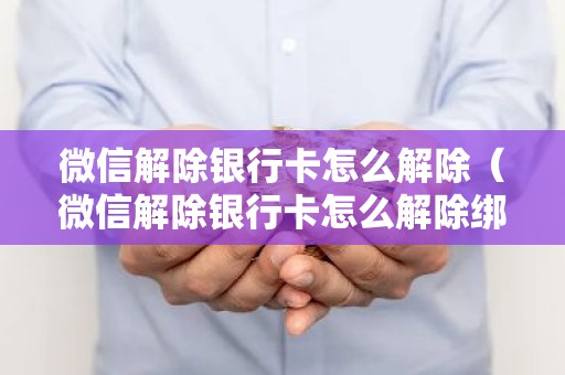 微信解除银行卡怎么解除（微信解除银行卡怎么解除绑定）