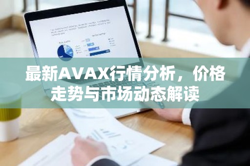 最新AVAX行情分析，价格走势与市场动态解读