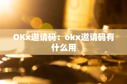 OKx邀请码：okx邀请码有什么用