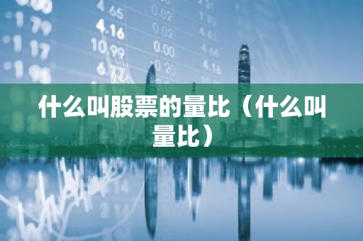 什么叫股票的量比（什么叫量比）
