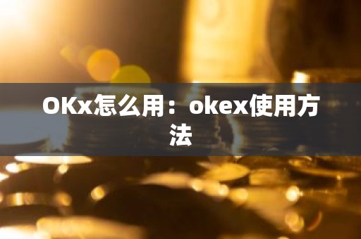OKx怎么用：okex使用方法