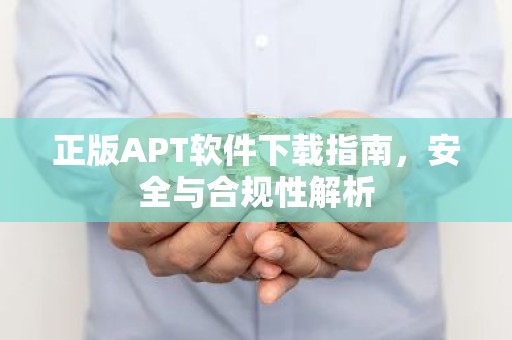 正版APT软件下载指南，安全与合规性解析