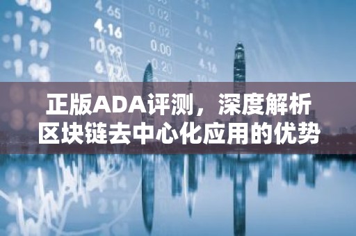 正版ADA评测，深度解析区块链去中心化应用的优势与挑战