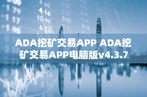 ADA挖矿交易APP ADA挖矿交易APP电脑版v4.3.7