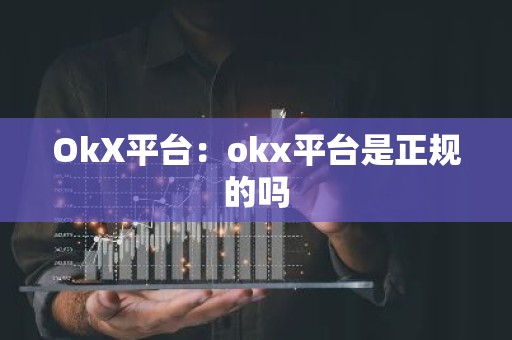 OkX平台：okx平台是正规的吗