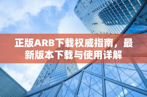 正版ARB下载权威指南，最新版本下载与使用详解