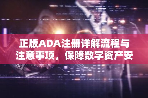 正版ADA注册详解流程与注意事项，保障数字资产安全