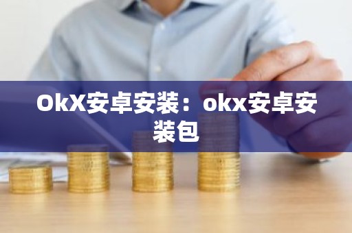 OkX安卓安装：okx安卓安装包