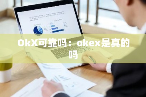 OkX可靠吗：okex是真的吗
