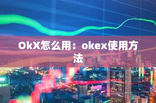 OkX怎么用：okex使用方法