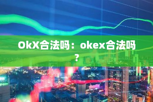 OkX合法吗：okex合法吗?