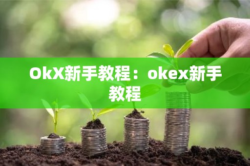 OkX新手教程：okex新手教程