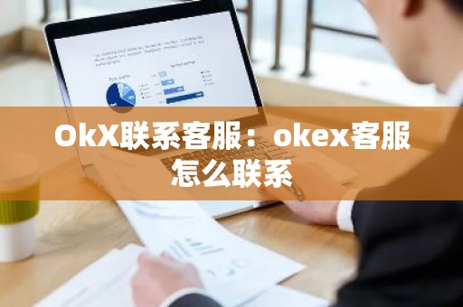 OkX联系客服：okex客服怎么联系