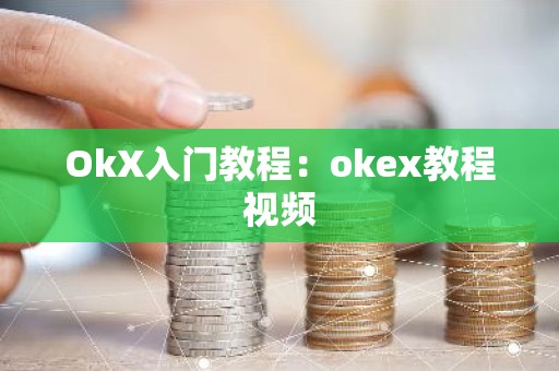 OkX入门教程：okex教程视频