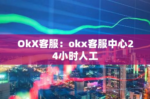 OkX客服：okx客服中心24小时人工