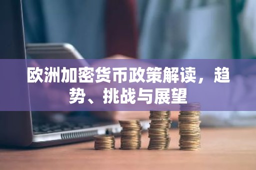 欧洲加密货币政策解读，趋势、挑战与展望
