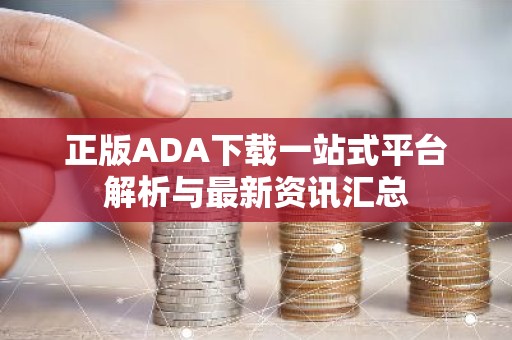 正版ADA下载一站式平台解析与最新资讯汇总