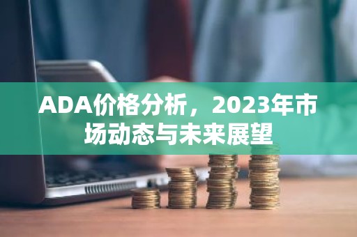 ADA价格分析，2023年市场动态与未来展望