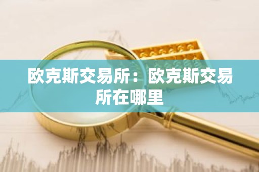 欧克斯交易所：欧克斯交易所在哪里
