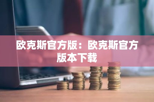 欧克斯官方版：欧克斯官方版本下载