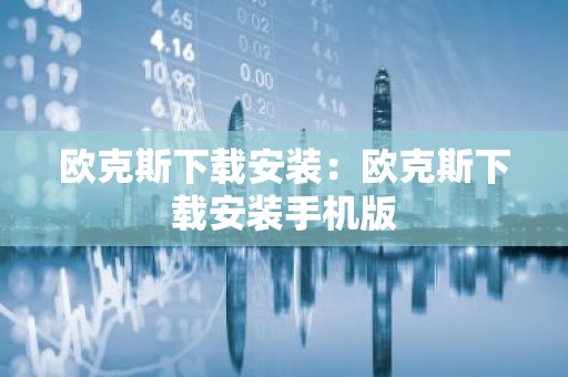 欧克斯下载安装：欧克斯下载安装手机版