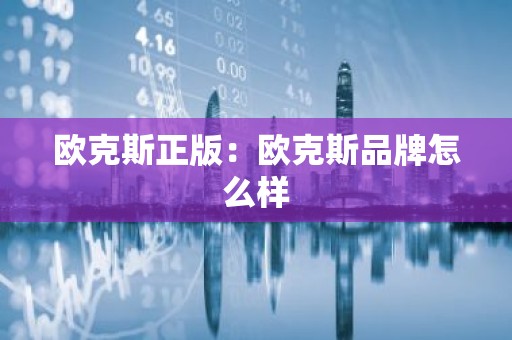 欧克斯正版：欧克斯品牌怎么样