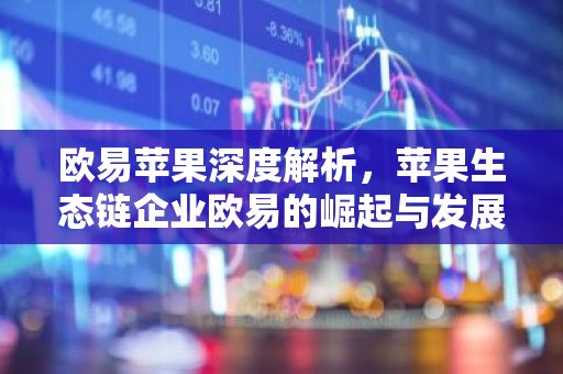 欧易苹果深度解析，苹果生态链企业欧易的崛起与发展