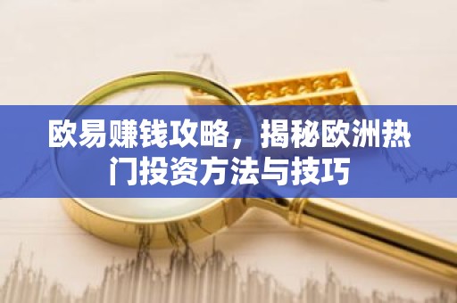欧易赚钱攻略，揭秘欧洲热门投资方法与技巧