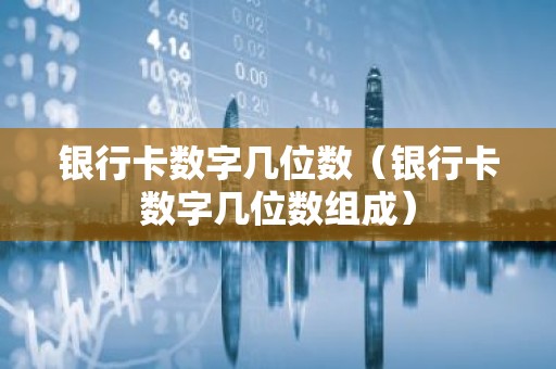 银行卡数字几位数（银行卡数字几位数组成）