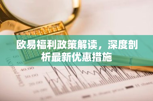 欧易福利政策解读，深度剖析最新优惠措施