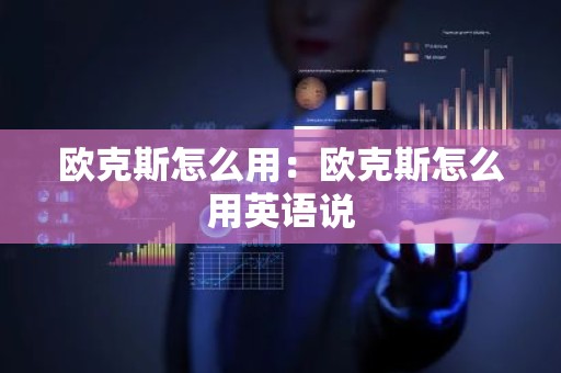 欧克斯怎么用：欧克斯怎么用英语说