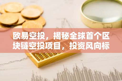 欧易空投，揭秘全球首个区块链空投项目，投资风向标解析