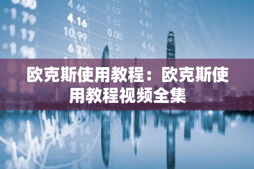 欧克斯使用教程：欧克斯使用教程视频全集
