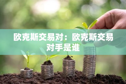 欧克斯交易对：欧克斯交易对手是谁