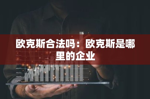 欧克斯合法吗：欧克斯是哪里的企业
