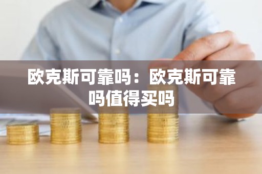 欧克斯可靠吗：欧克斯可靠吗值得买吗