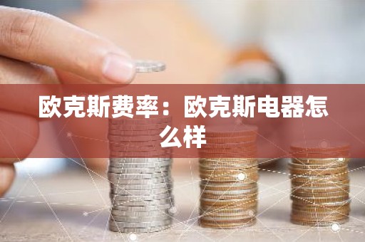 欧克斯费率：欧克斯电器怎么样
