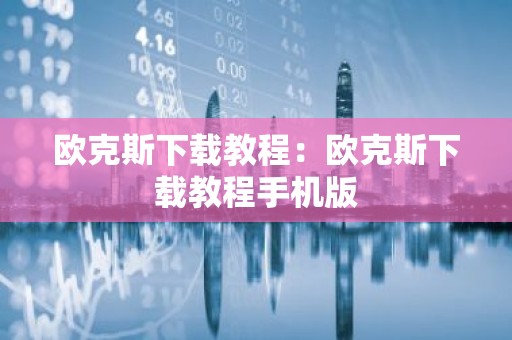 欧克斯下载教程：欧克斯下载教程手机版