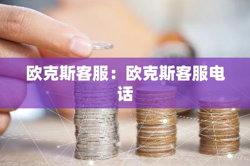 欧克斯客服：欧克斯客服电话