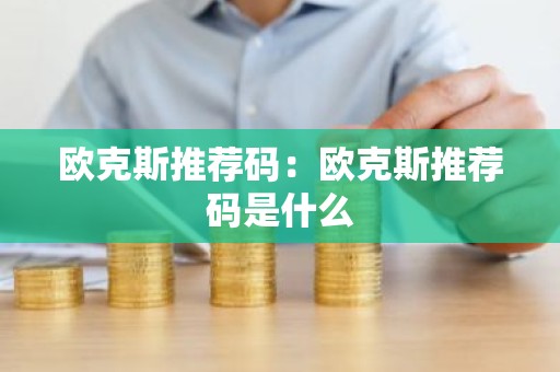 欧克斯推荐码：欧克斯推荐码是什么
