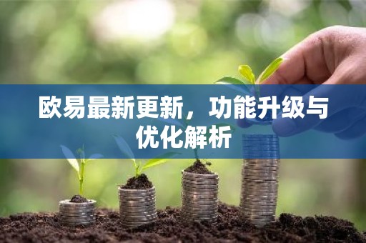 欧易最新更新，功能升级与优化解析