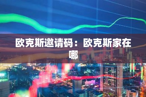欧克斯邀请码：欧克斯家在哪
