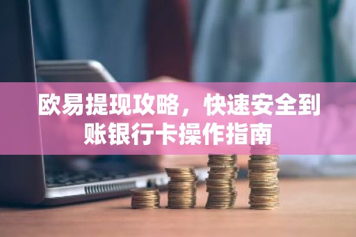 欧易提现攻略，快速安全到账银行卡操作指南