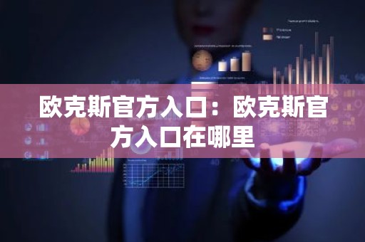 欧克斯官方入口：欧克斯官方入口在哪里